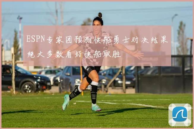 ESPN专家团预测快船勇士对决结果绝大多数看好快船取胜