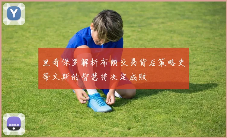 里奇保罗解析布朗交易背后策略史蒂文斯的智慧将决定成败