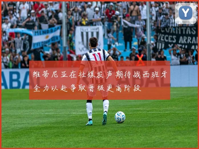 维蒂尼亚在社媒发声期待战西班牙全力以赴争取晋级更高阶段