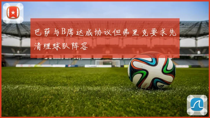 巴萨与B席达成协议但弗里克要求先清理球队阵容