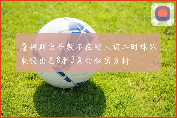 詹姆斯出手数不在湖人前二时球队表现出色8胜3负的秘密分析