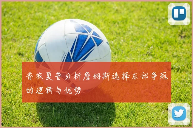 香农夏普分析詹姆斯选择东部争冠的逻辑与优势