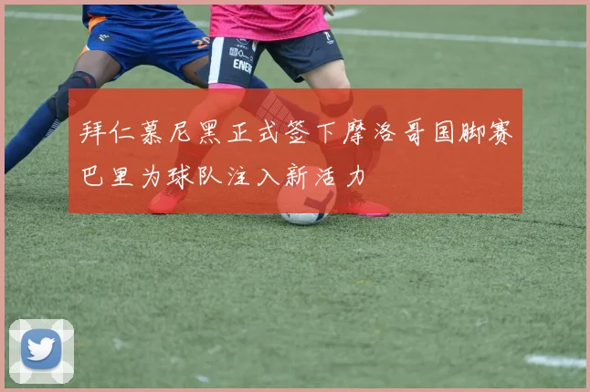 拜仁慕尼黑正式签下摩洛哥国脚赛巴里为球队注入新活力