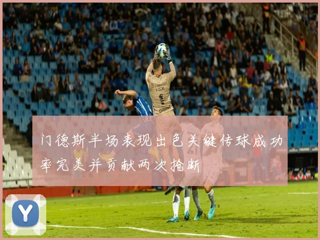 门德斯半场表现出色关键传球成功率完美并贡献两次抢断