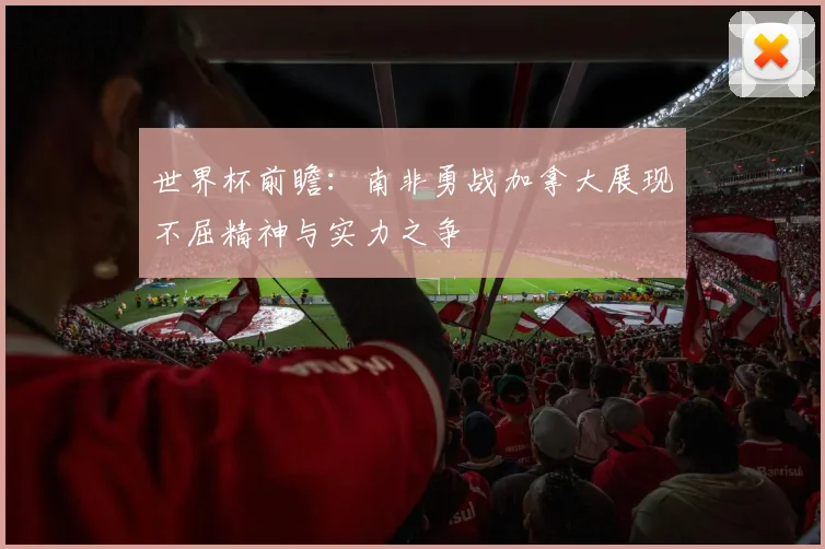 世界杯前瞻：南非勇战加拿大展现不屈精神与实力之争
